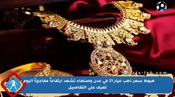 هبوط سعر ذهب عيار 21 في عدن وصنعاء تشهد ارتفاعاً مفاجئاً اليوم – تعرف على التفاصيل